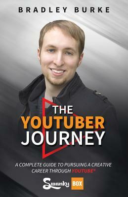 The YouTuber Journey: A Complete Guide to Pursuing a Creative Career Through YouTube by Bradley Burke