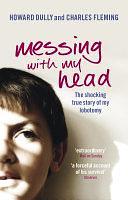 Messing with My Head: The shocking true story of my lobotomy by Charles Fleming, Howard Dully