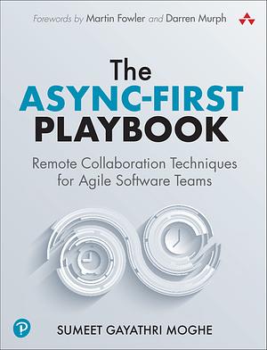 The Async-First Playbook: Remote Collaboration Techniques for Agile Software Teams by Sumeet Moghe