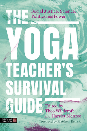 The Yoga Teacher's Survival Guide: Social Justice, Science, Politics, and Power by Harriet McAtee, Theo Wildcroft