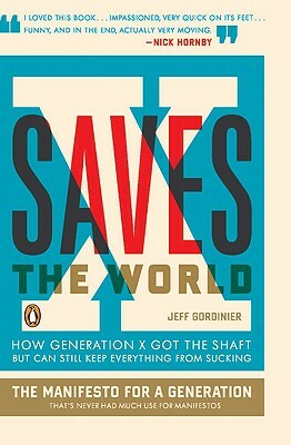 X Saves the World: How Generation X Got the Shaft But Can Still Keep Everything from Sucking by Jeff Gordinier