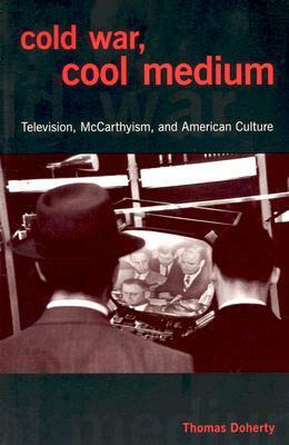 Cold War, Cool Medium: Television, McCarthyism, and American Culture by Thomas Doherty