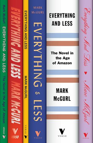 Everything and Less: The Novel in the Age of Amazon by Mark McGurl