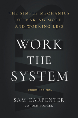 Work the System (Fourth Edition): The Simple Mechanics of Making More and Working Less by Sam Carpenter