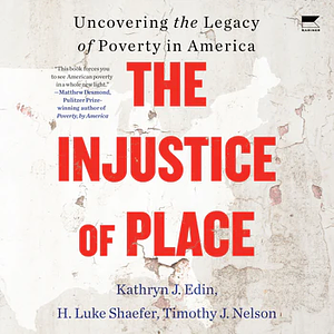 The Injustice of Place: Uncovering the Legacy of Poverty in America by Kathryn J. Edin, H. Luke Shaefer, Timothy Nelson