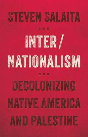 Inter/Nationalism: Decolonizing Native America and Palestine by Steven Salaita