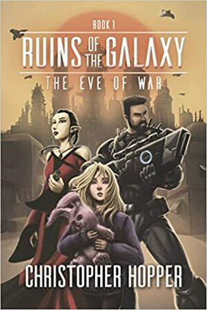 The Eve of War (Ruins of the Galaxy Book 1) by Matt Flint, Christopher Hopper, Sarah Carleton