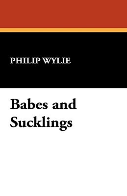 Babes and Sucklings by Philip Wylie
