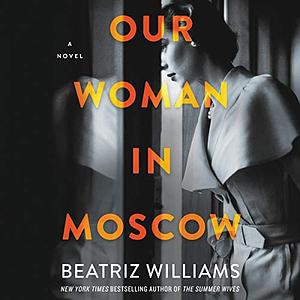 Our Woman in Moscow: A Novel by Beatriz Williams