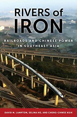 Rivers of Iron: Railroads and Chinese Power in Southeast Asia by Selina Ho, Cheng-Chwee Kuik, David M Lampton