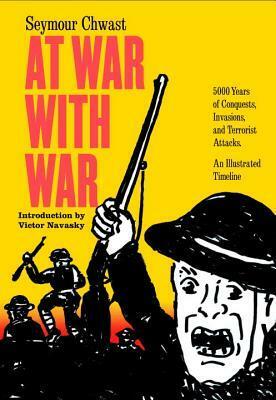 At War with War: 5000 Years of Conquests, Invasions, and Terrorist Attacks, an Illustrated Timeline by Seymour Chwast, Victor Navasky
