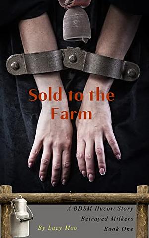 Sold to the Farm: A BDSM Hucow Story by Lucy Moo