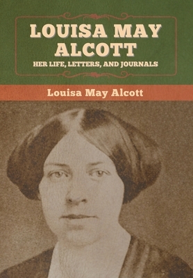 Louisa May Alcott: Her Life, Letters, and Journals by Louisa May Alcott