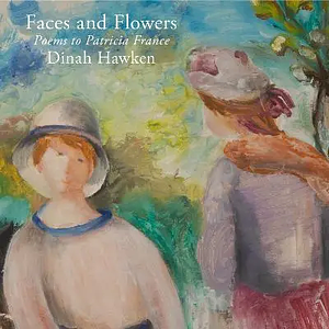 Faces and Flowers: Poems to Patricia France by Dinah Hawken