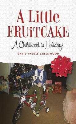 A Little Fruitcake: A Childhood in Holidays by David Valdes Greenwood