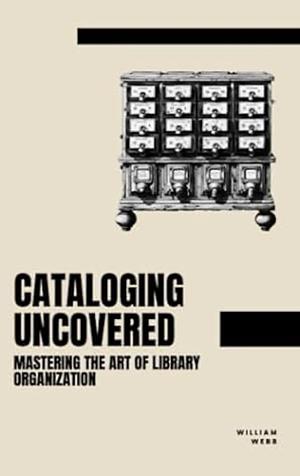 Cataloging Uncovered: Mastering the Art of Library Organization by William Webb