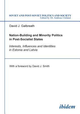 Nation-Building and Minority Politics in Post-Socialist States: Interests, Influence, and Identities in Estonia and Latvia by David Galbreath