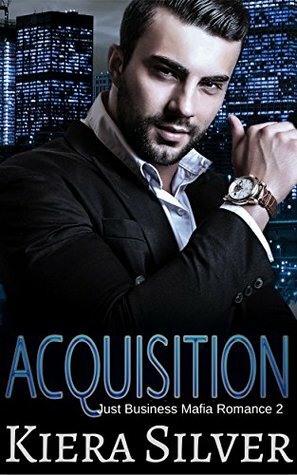Acquisition: A Just Business Mafia Romance by Kiera Silver