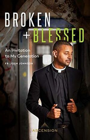 Broken and Blessed: An Invitation to My Generation by Fr. Josh Johnson