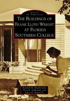 The Buildings of Frank Lloyd Wright at Florida Southern College by Randall M. MacDonald, Nora E. Galbraith, James G. Rogers Jr.