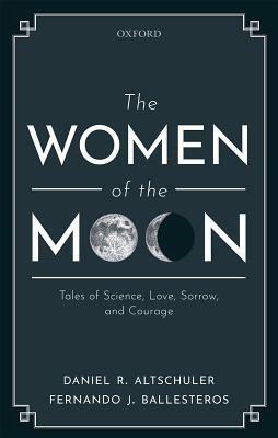 The Women of the Moon: Tales of Science, Love, Sorrow, and Courage by Fernando J. Ballesteros, Daniel R. Altschuler