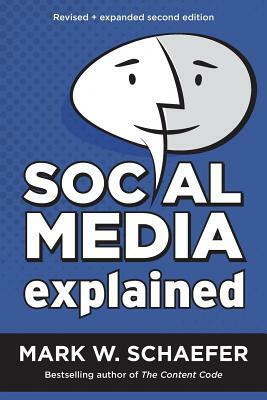 Social Media Explained: Untangling the World's Most Misunderstood Business Trend, Revised and Expanded Second Edition by Mark W. Schaefer