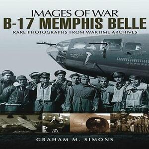 B-17 Memphis Belle: Rare Photographs from Wartime Archives by Graham M. Simons