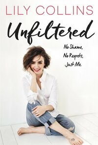 Unfiltered: No Shame, No Regrets, Just Me by Lily Collins