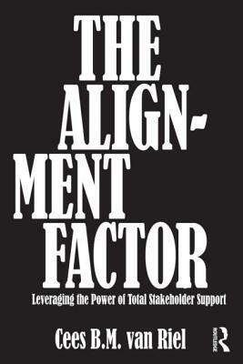 The Alignment Factor: Leveraging the Power of Total Stakeholder Support by Cees B. M. Van Riel