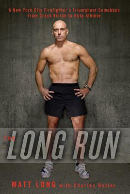The Long Run: A New York City Firefighter's Triumphant Comeback from Crash Victim to Elite Ath Lete by Matt Long, Charles Butler