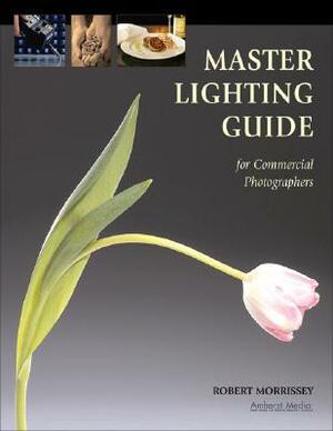 Master Lighting Guide for Commercial Photographers by Robert Morrissey