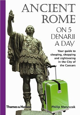 Ancient Rome on 5 Denarii a Day by Philip Matyszak