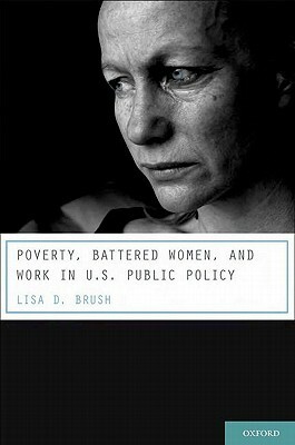 Poverty, Battered Women, and Work in U.S. Public Policy by Lisa D. Brush