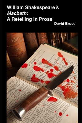 William Shakespeare's "Macbeth": A Retelling in Prose by David Bruce