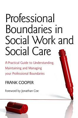 Professional Boundaries in Social Work and Social Care: A Practical Guide to Understanding, Maintaining and Managing Your Professional Boundaries by Frank Cooper