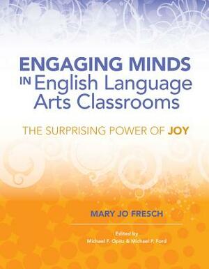 Engaging Minds in English Language Arts Classrooms: The Surprising Power of Joy by Mary Jo Fresch
