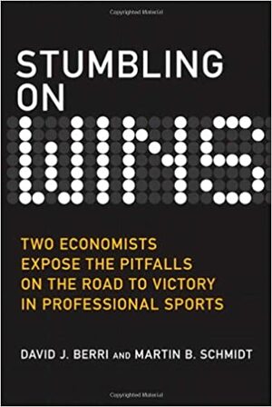 Stumbling on Wins: Two Economists Expose the Pitfalls on the Road to Victory in Professional Sports by David J. Berri