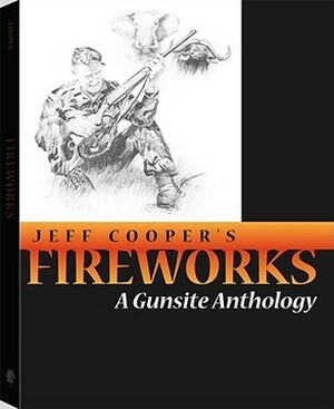 Fireworks: A Gunsite Anthology by Jeff Cooper