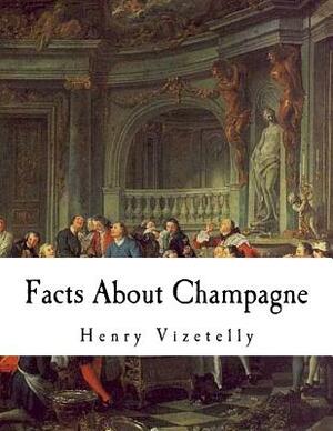 Facts About Champagne: And Other Sparkling Wines by Henry Vizetelly
