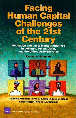 Facing Human Capital Challenges of the 21st Century: Education and Labor Market Initiatives in Lebanon, Oman, Qatar, and the United Arab Emirates: Exe by Gabriella C. Gonzalez