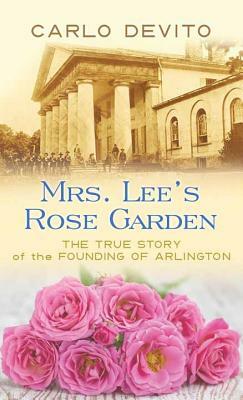 Mrs. Lee's Rose Garden: The True Story of the Founding of Arlington by Carlo DeVito