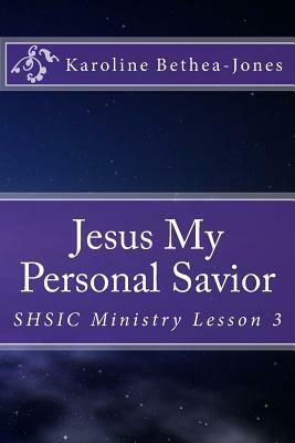 Jesus My Personal Savior: SHSIC Ministry Lesson 3 by Karoline Bethea-Jones