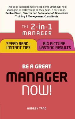 Be a Great Manager - Now!: The 2-In-1 Manager: Speed Read - Instant Tips; Big Picture - Lasting Results by Audrey Tang