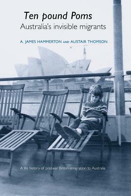 Ten Pound Poms: Australia's Invisible Migrants by Alistair Thomson, A. James Hammerton