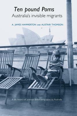 Ten Pound Poms: Australia's Invisible Migrants by A. James Hammerton, Alistair Thomson