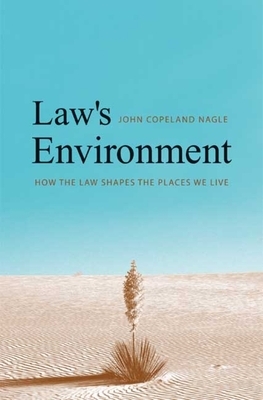 Law's Environment: How the Law Shapes the Places We Live by John Copeland Nagle