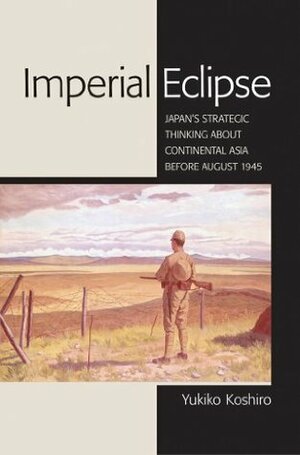 Imperial Eclipse: Japan's Strategic Thinking about Continental Asia before August 1945 (Studies of the Weatherhead East Asian Institute, Columbia University) by Yukiko Koshiro