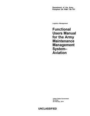 Department of the Army Pamphlet DA PAM 738-751 Logistics Management Functional Users Manual for the Maintenance Management System - Aviation 28 Februa by United States Government Us Army