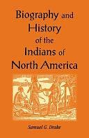 Biography and History of the Indians of North America: From Its First Discovery to the Present Time ... by Samuel G. Drake, Samuel Adams Drake