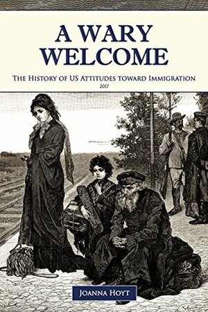 A Wary Welcome: The History of US Attitudes toward Immigration by Joanna Michal Hoyt